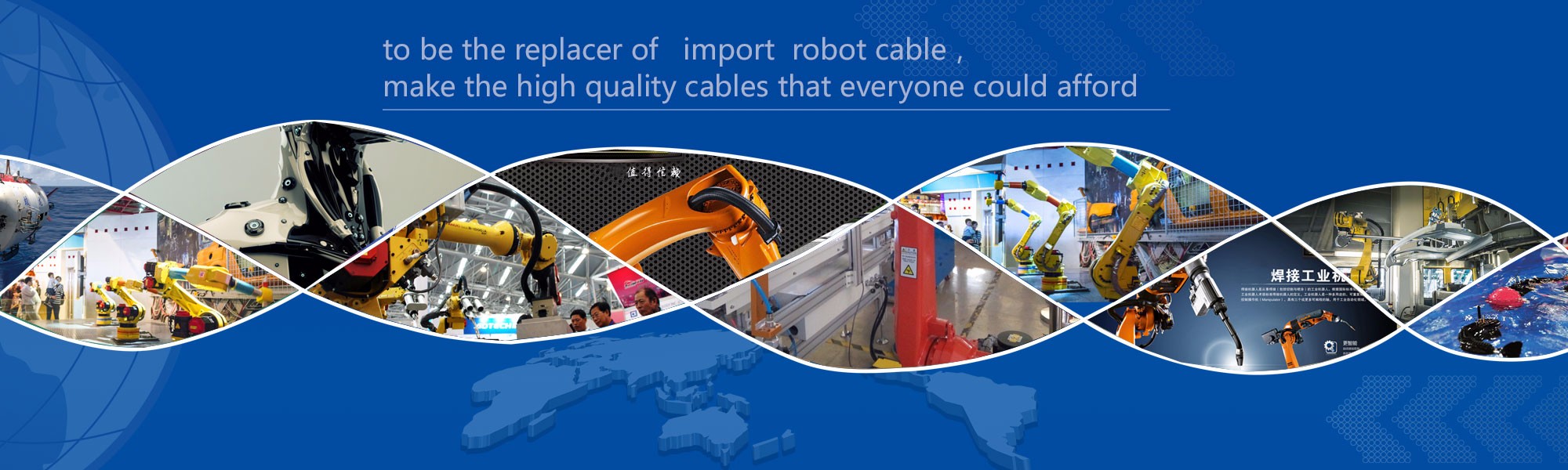 to be the replacer of   import  robot cable,make the high quality cables that everyone could afford