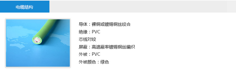 電纜結構： 導體：裸銅或鍍錫銅絲絞合 絕緣：PVC 芯線對絞 屏蔽：高遮蔽率鍍錫銅絲編織 外被：PVC 外被顏色：綠色