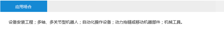 應用場合： 設(shè)備安裝工程；多軸、多關(guān)節(jié)型機器人；自動化操作設(shè)備；動力拖鏈或移動機器部件；機械工具。