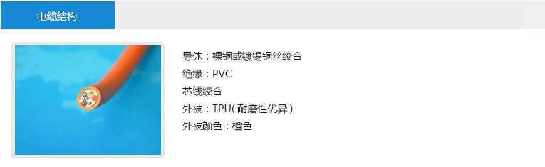 電纜結構： 導體：裸銅或鍍錫銅絲絞合 絕緣：PVC 芯線絞合 外被：TPU(耐磨性優(yōu)異) 外被顏色：橙色